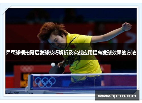 乒乓球横拍背后发球技巧解析及实战应用提高发球效果的方法